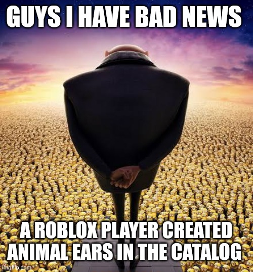 guys i have bad news | GUYS I HAVE BAD NEWS; A ROBLOX PLAYER CREATED ANIMAL EARS IN THE CATALOG | image tagged in guys i have bad news | made w/ Imgflip meme maker