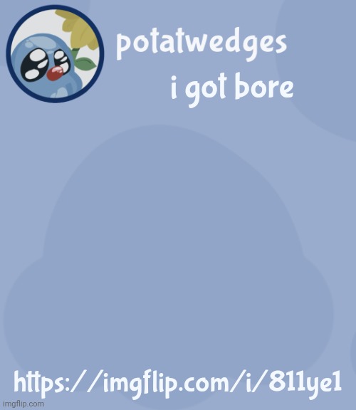 potats third squish temp no way | i got bore; https://imgflip.com/i/811ye1 | image tagged in potats third squish temp no way | made w/ Imgflip meme maker