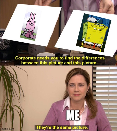 the face | ME | image tagged in they are the same picture,wubbzy,spongebob | made w/ Imgflip meme maker