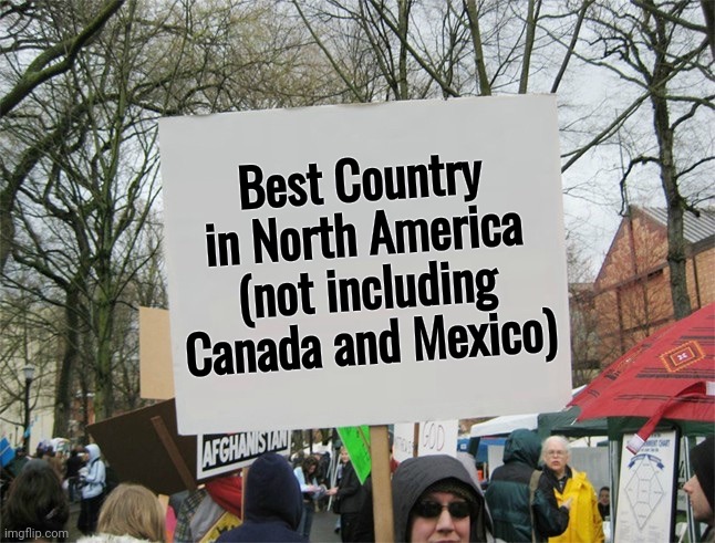 Blank protest sign | Best Country in North America (not including Canada and Mexico) | image tagged in blank protest sign | made w/ Imgflip meme maker
