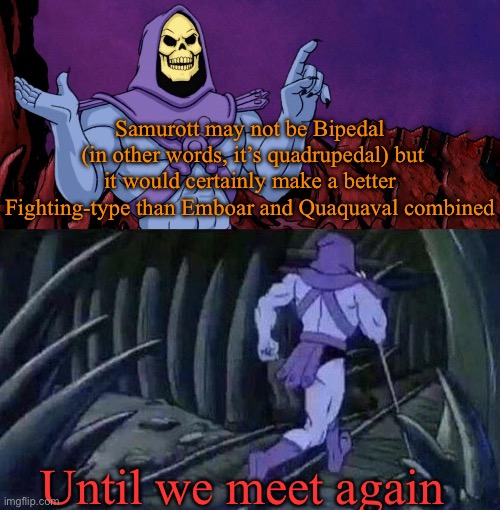 Samurott needs to be Fighting-type | Samurott may not be Bipedal
 (in other words, it’s quadrupedal) but it would certainly make a better
Fighting-type than Emboar and Quaquaval combined; Until we meet again | image tagged in he man skeleton advices | made w/ Imgflip meme maker
