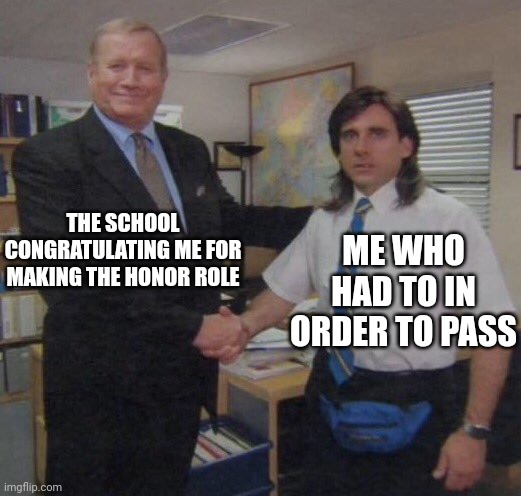 Minor Post 3 | THE SCHOOL CONGRATULATING ME FOR MAKING THE HONOR ROLE; ME WHO HAD TO IN ORDER TO PASS | image tagged in the office congratulations,school | made w/ Imgflip meme maker