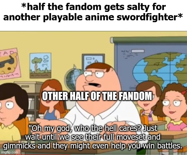 Super Smash Bros fans in a nutshell | *half the fandom gets salty for another playable anime swordfighter*; OTHER HALF OF THE FANDOM; "Oh my god, who the hell cares? Just wait until we see their full moveset and gimmicks and they might even help you win battles. | image tagged in oh my god who the hell cares from family guy,super smash bros,gaming,nintendo,fandom,NintendoMemes | made w/ Imgflip meme maker