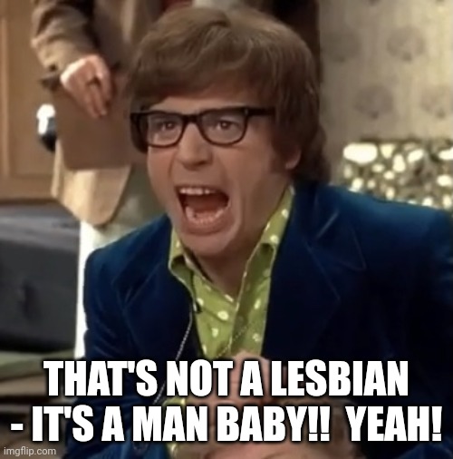 Austin Powers | THAT'S NOT A LESBIAN - IT'S A MAN BABY!!  YEAH! | image tagged in austin powers | made w/ Imgflip meme maker
