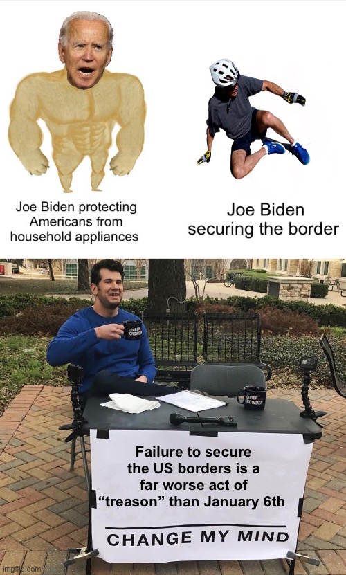 Joe has betrayed his oath | Failure to secure the US borders is a far worse act of “treason” than January 6th | image tagged in change my mind,politics lol,memes,government corruption,invasion,stupid people | made w/ Imgflip meme maker