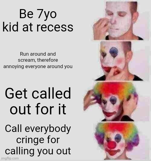 Jpeg Degrade 32+Median Filter 2+Brightness 86= Looks old | Be 7yo kid at recess; Run around and scream, therefore annoying everyone around you; Get called out for it; Call everybody cringe for calling you out | image tagged in memes,clown applying makeup | made w/ Imgflip meme maker