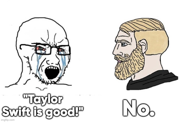 Taylor swift sucks | No. "Taylor Swift is good!" | image tagged in soyboy vs yes chad | made w/ Imgflip meme maker