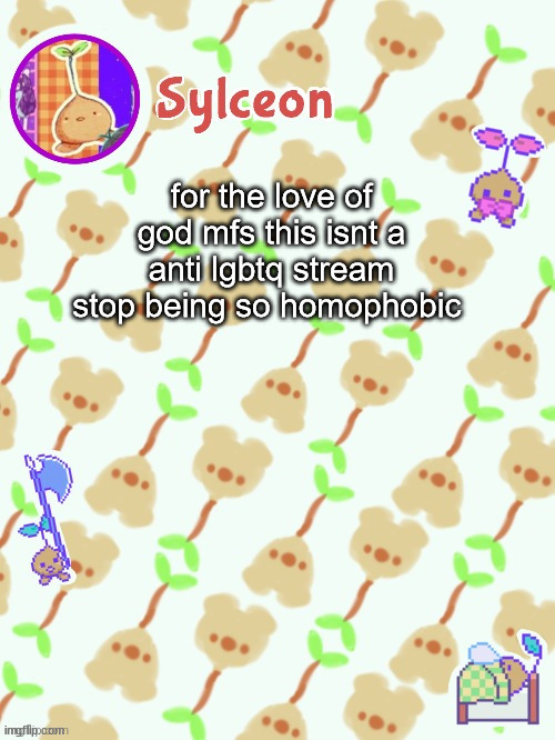 sprout mole temp thx potat | for the love of god mfs this isnt a anti lgbtq stream stop being so homophobic | image tagged in sprout mole temp thx potat | made w/ Imgflip meme maker
