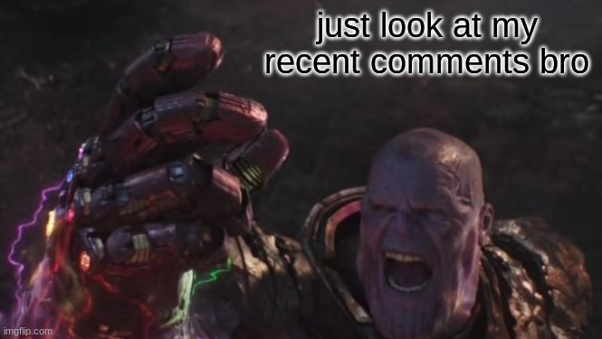 just look at my recent comments bro | made w/ Imgflip meme maker