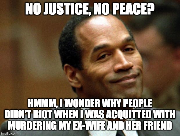 It's (D)ifferent according to them | NO JUSTICE, NO PEACE? HMMM, I WONDER WHY PEOPLE DIDN'T RIOT WHEN I WAS ACQUITTED WITH MURDERING MY EX-WIFE AND HER FRIEND | image tagged in oj simpson smiling,blm,justice,liberal hypocrisy | made w/ Imgflip meme maker