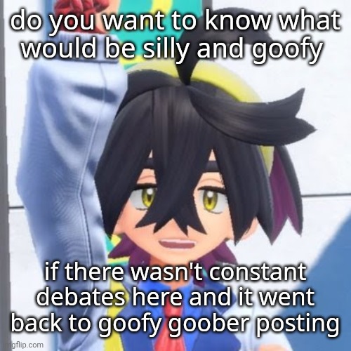 kieran | do you want to know what would be silly and goofy; if there wasn't constant debates here and it went back to goofy goober posting | image tagged in kieran | made w/ Imgflip meme maker