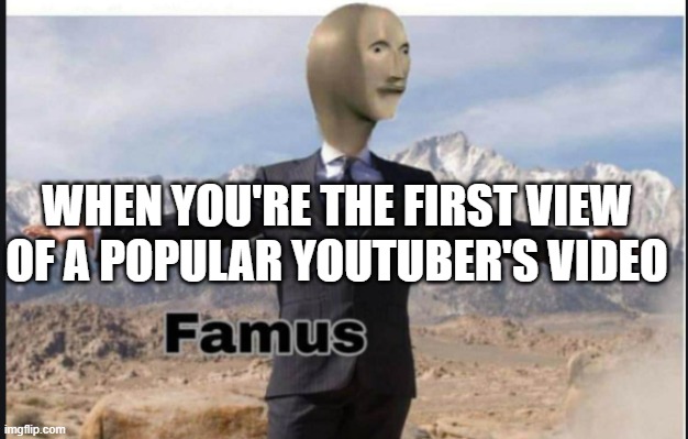 it's that new. "1 minute ago" | WHEN YOU'RE THE FIRST VIEW OF A POPULAR YOUTUBER'S VIDEO | image tagged in stonks famus | made w/ Imgflip meme maker