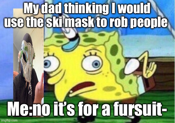IM NO ROBBER | My dad thinking I would use the ski mask to rob people; Me:no it’s for a fursuit- | image tagged in memes,mocking spongebob | made w/ Imgflip meme maker