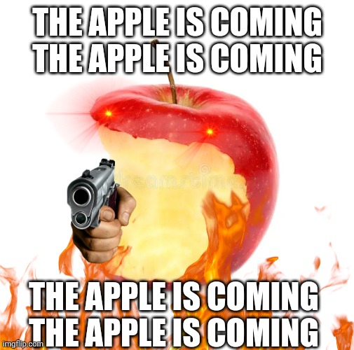 THE APPLE IS COMING | THE APPLE IS COMING THE APPLE IS COMING; THE APPLE IS COMING THE APPLE IS COMING | image tagged in apple,gun,scream | made w/ Imgflip meme maker