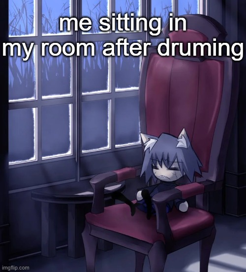 Chaos neco arc | me sitting in my room after druming | image tagged in chaos neco arc | made w/ Imgflip meme maker
