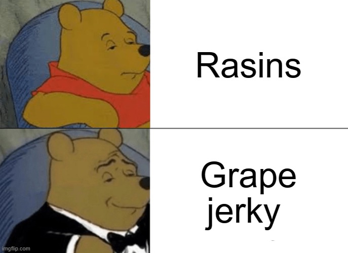 Well, it's true. | Rasins; Grape jerky | image tagged in memes,tuxedo winnie the pooh,roll safe think about it,no no hes got a point,funny memes | made w/ Imgflip meme maker