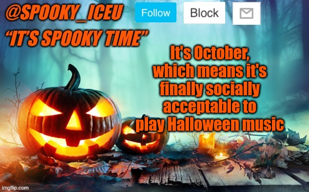 This is my Halloween template from last year, I'll be making a new one | It's October, which means it's finally socially acceptable to play Halloween music | image tagged in iceu spooky template 1 | made w/ Imgflip meme maker