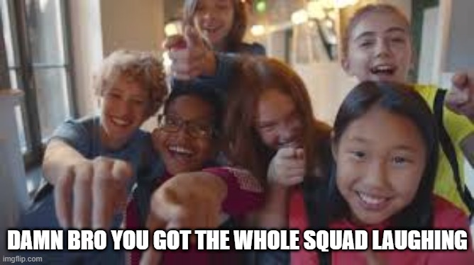 DAMN BRO YOU GOT THE WHOLE SQUAD LAUGHING | made w/ Imgflip meme maker