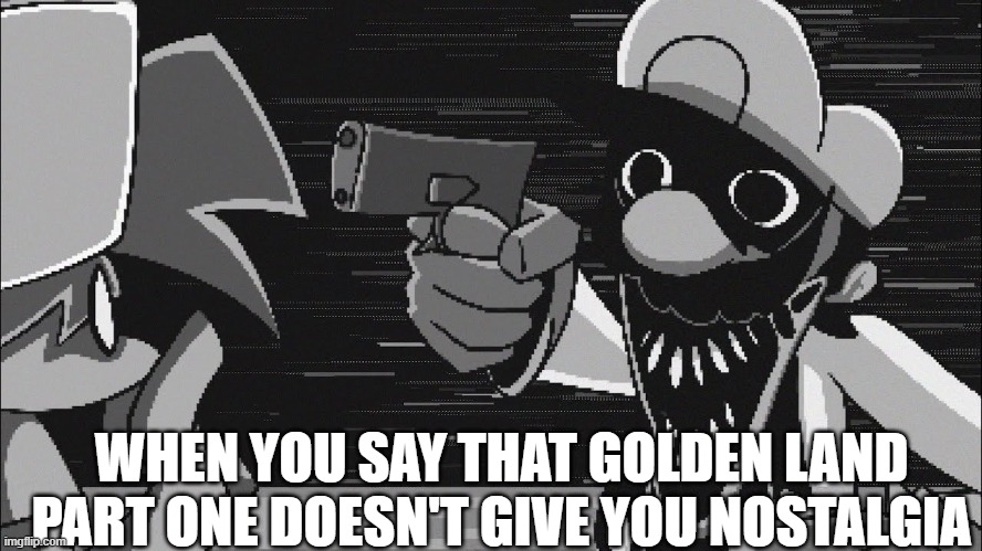 GB With A Gun | WHEN YOU SAY THAT GOLDEN LAND PART ONE DOESN'T GIVE YOU NOSTALGIA | image tagged in gb with a gun | made w/ Imgflip meme maker