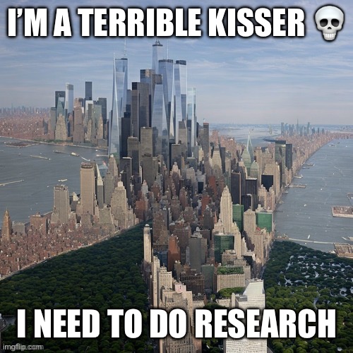 I’M A TERRIBLE KISSER 💀; I NEED TO DO RESEARCH | made w/ Imgflip meme maker