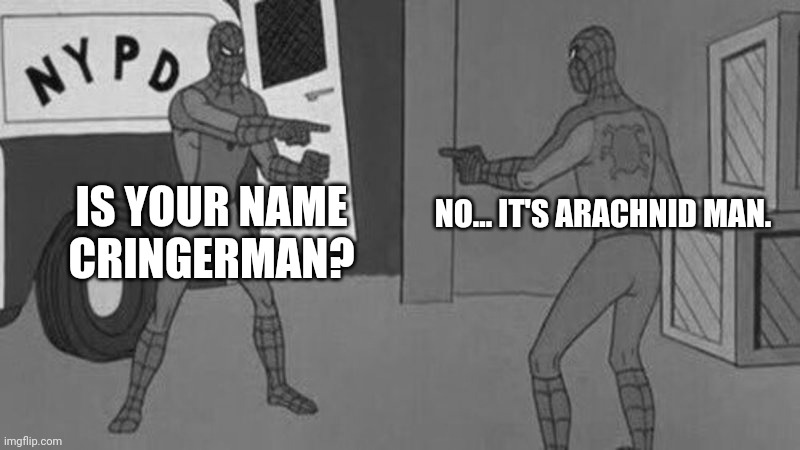 spiderman pointing at spiderman | IS YOUR NAME CRINGERMAN? NO... IT'S ARACHNID MAN. | image tagged in spiderman pointing at spiderman | made w/ Imgflip meme maker