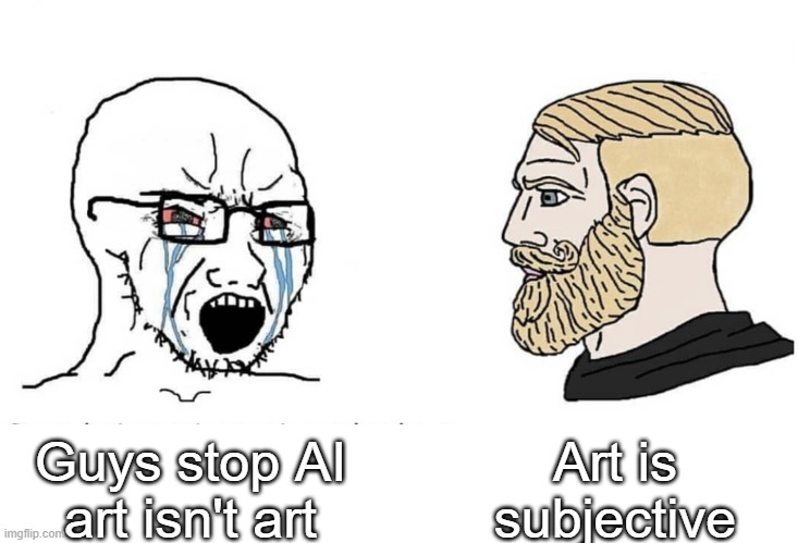 ART IS ART | Art is subjective; Guys stop AI art isn't art | image tagged in soyboy vs yes chad | made w/ Imgflip meme maker
