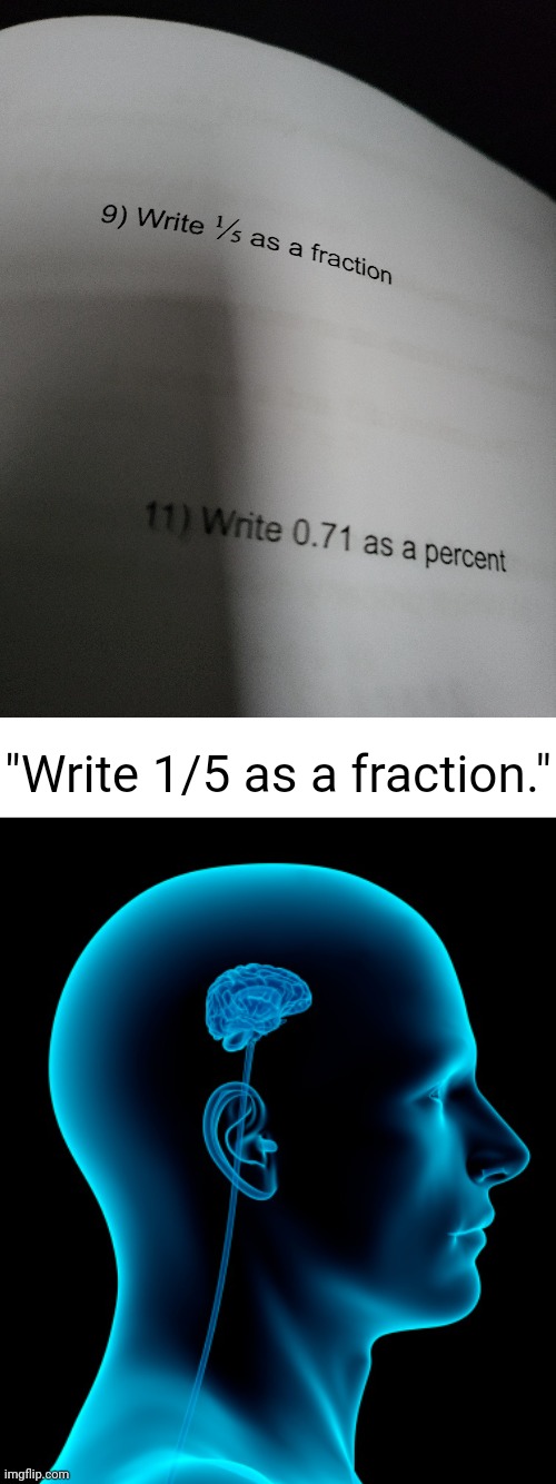 1/5 is ALREADY a fraction, duhhhhh. | "Write 1/5 as a fraction." | image tagged in small brain,fraction,repost,reposts,you had one job,memes | made w/ Imgflip meme maker