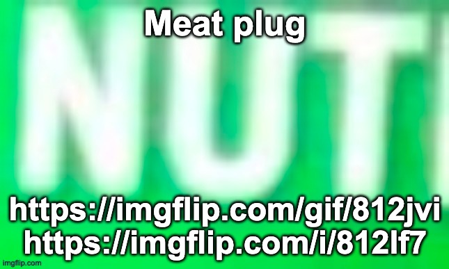 Nut | Meat plug; https://imgflip.com/gif/812jvi https://imgflip.com/i/812lf7 | image tagged in nut | made w/ Imgflip meme maker