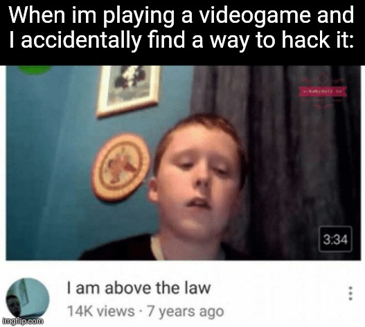 Fr | When im playing a videogame and I accidentally find a way to hack it: | image tagged in i am above the law,memes,videogames,hacks,relatable,funny | made w/ Imgflip meme maker