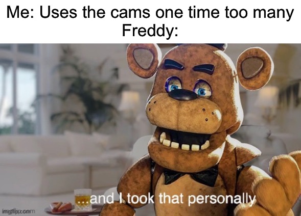 This is true (as in spending your power) | Me: Uses the cams one time too many
Freddy: | image tagged in fnaf,funny,memes,freddy fazbear | made w/ Imgflip meme maker