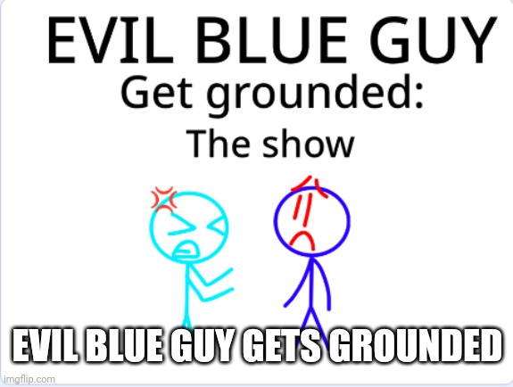 Evil blue guy gets grounded meme | EVIL BLUE GUY GETS GROUNDED | image tagged in grounded | made w/ Imgflip meme maker