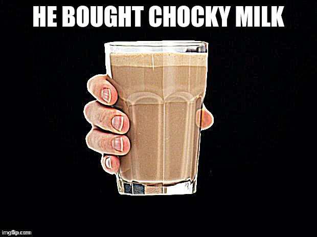 Chocky Milk | HE BOUGHT CHOCKY MILK | image tagged in chocky milk | made w/ Imgflip meme maker