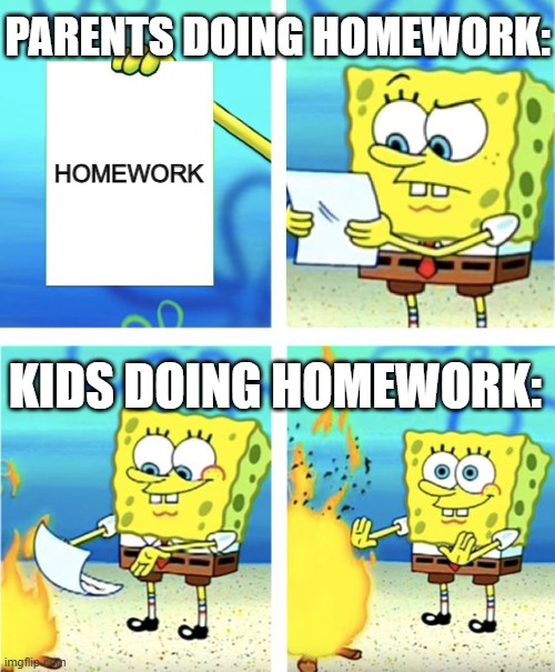 Childhood is pretty better. | PARENTS DOING HOMEWORK:; HOMEWORK; KIDS DOING HOMEWORK: | image tagged in memes,spongebob burning paper | made w/ Imgflip meme maker
