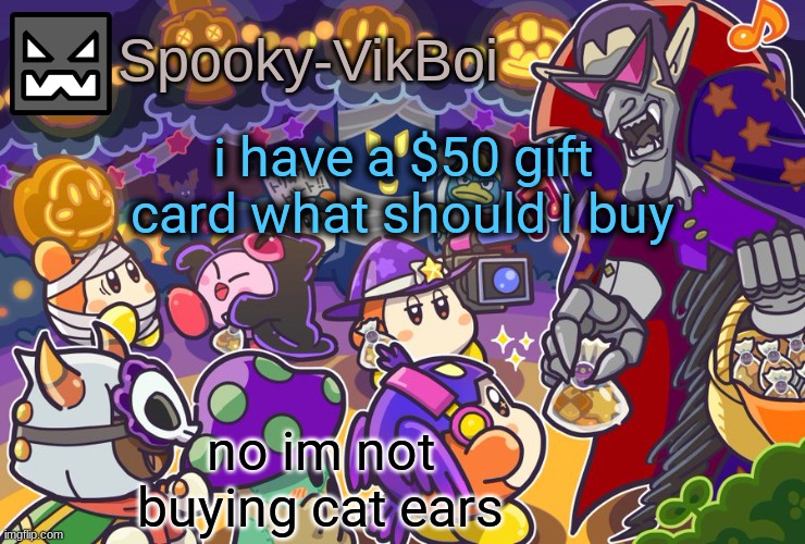 vik spooky temp | i have a $50 gift card what should I buy; no im not buying cat ears | image tagged in vik spooky temp | made w/ Imgflip meme maker