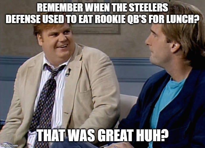 Steelers Defense | REMEMBER WHEN THE STEELERS DEFENSE USED TO EAT ROOKIE QB'S FOR LUNCH? THAT WAS GREAT HUH? | image tagged in remember that time | made w/ Imgflip meme maker