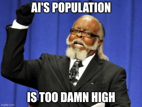 AI Is Too DAMN High! (And I'm Scared) | AI'S POPULATION; IS TOO DAMN HIGH | image tagged in memes,too damn high | made w/ Imgflip meme maker