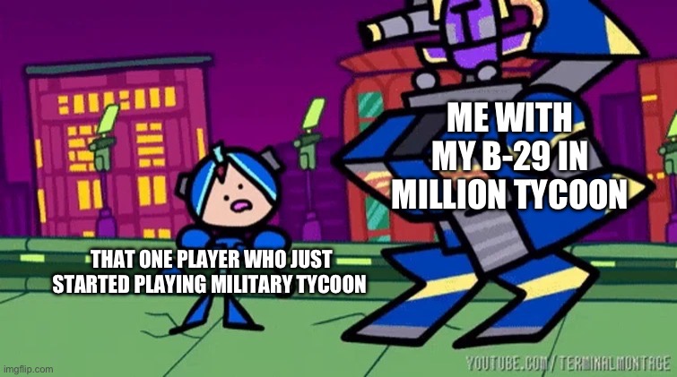 Roblox | ME WITH MY B-29 IN MILLION TYCOON; THAT ONE PLAYER WHO JUST STARTED PLAYING MILITARY TYCOON | image tagged in i was told we would be fighting men | made w/ Imgflip meme maker