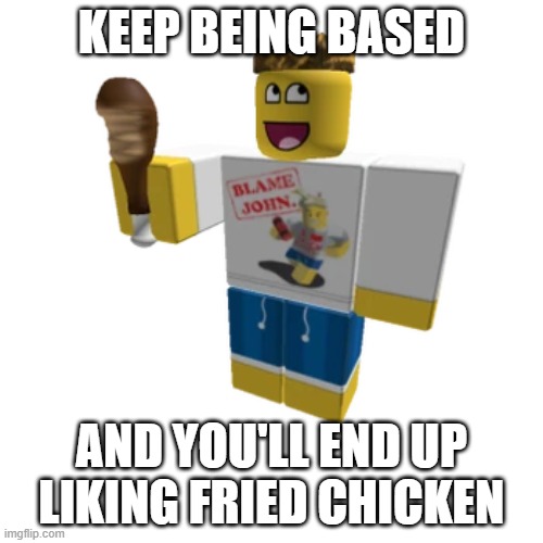 The Sheddinator | KEEP BEING BASED; AND YOU'LL END UP LIKING FRIED CHICKEN | image tagged in roblox meme,shedletsky,classic roblox,roblox | made w/ Imgflip meme maker