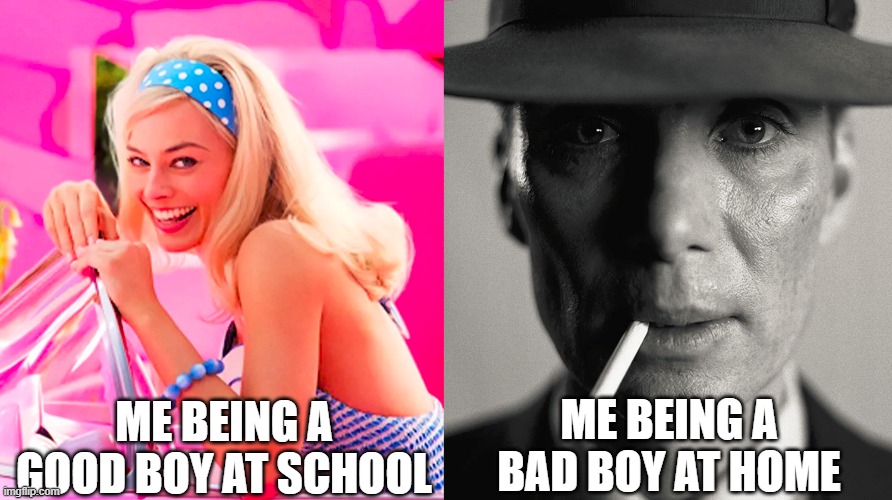 Barbie vs Oppenheimer | ME BEING A GOOD BOY AT SCHOOL; ME BEING A BAD BOY AT HOME | image tagged in barbie vs oppenheimer | made w/ Imgflip meme maker