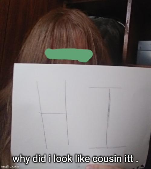 why did i look like cousin itt . | made w/ Imgflip meme maker