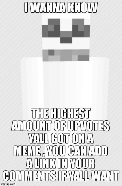 im curious honestly | I WANNA KNOW; THE HIGHEST AMOUNT OF UPVOTES YALL GOT ON A MEME , YOU CAN ADD A LINK IN YOUR COMMENTS IF YALL WANT | image tagged in skull emoji minecraft version | made w/ Imgflip meme maker