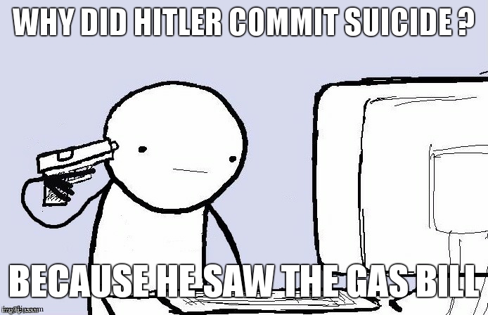 Conzetrazion campf are dune furher. We ar ouate ofe gase ! | WHY DID HITLER COMMIT SUICIDE ? BECAUSE HE SAW THE GAS BILL | image tagged in suicide,concentration camp,jews,hitler,gas prices,ww2 | made w/ Imgflip meme maker