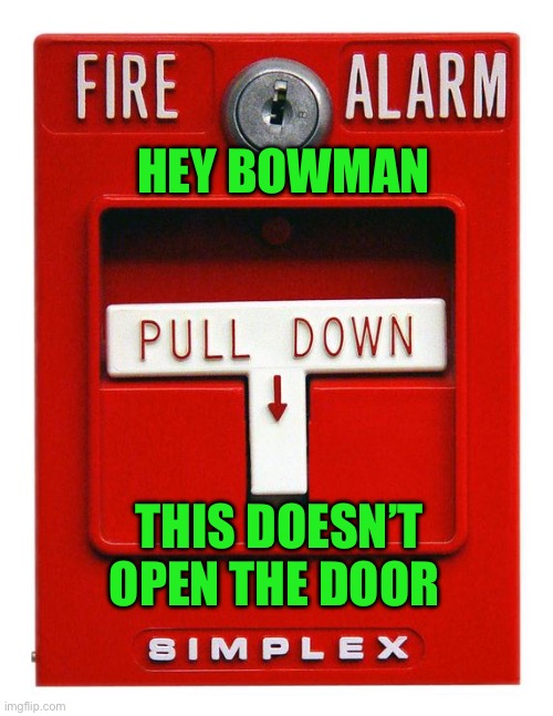 Drugs? | HEY BOWMAN; THIS DOESN’T OPEN THE DOOR | image tagged in fire alarm,politics,funny memes,stupid liberals,liberal hypocrisy,government corruption | made w/ Imgflip meme maker
