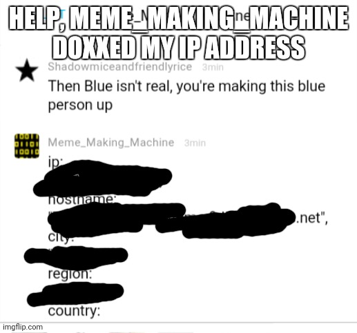 Urgent! Site ban this MF! | HELP, MEME_MAKING_MACHINE DOXXED MY IP ADDRESS | made w/ Imgflip meme maker