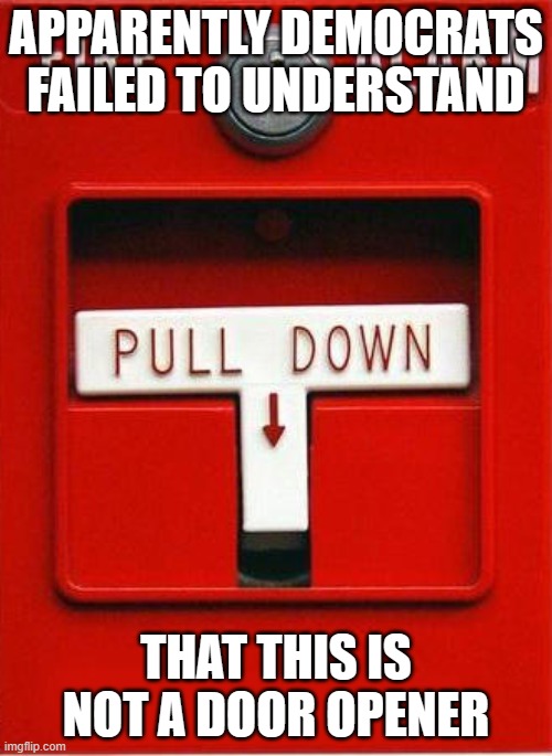 Fire alarm | APPARENTLY DEMOCRATS FAILED TO UNDERSTAND; THAT THIS IS NOT A DOOR OPENER | image tagged in fire alarm | made w/ Imgflip meme maker