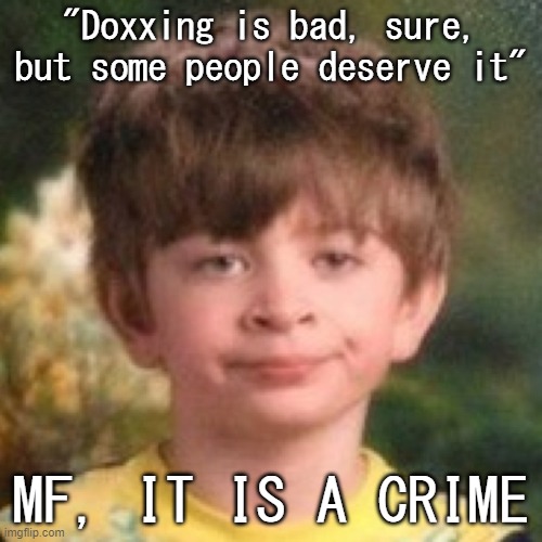 And you can have your account deleted and banned off imgflip | "Doxxing is bad, sure, but some people deserve it"; MF, IT IS A CRIME | image tagged in annoyed face | made w/ Imgflip meme maker