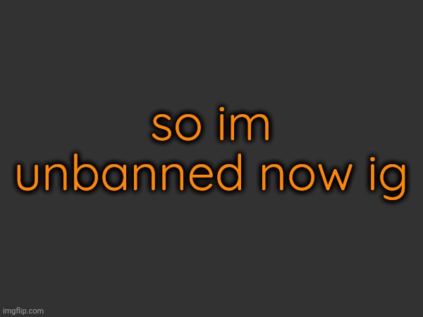 so im unbanned now ig | made w/ Imgflip meme maker