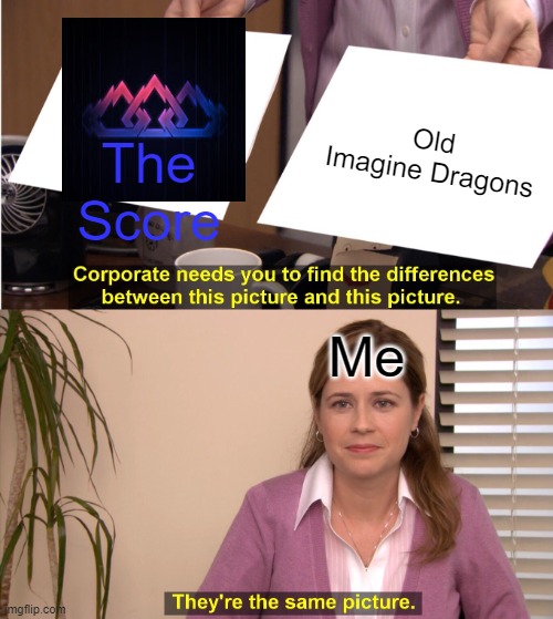 ID has really changed | Old Imagine Dragons; The Score; Me | image tagged in memes,they're the same picture | made w/ Imgflip meme maker