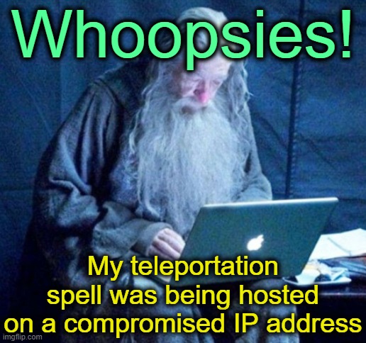. | Whoopsies! My teleportation spell was being hosted on a compromised IP address | image tagged in laptop gandalf | made w/ Imgflip meme maker