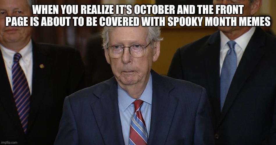 It’s spooky month time | WHEN YOU REALIZE IT’S OCTOBER AND THE FRONT PAGE IS ABOUT TO BE COVERED WITH SPOOKY MONTH MEMES | image tagged in mitch mcconnell freezes up | made w/ Imgflip meme maker